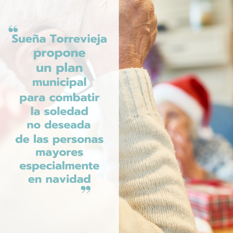 SUEÑA TORREVIEJA PROPONE UN PLAN MUNICIPAL  PARA COMBATIR LA SOLEDAD NO DESEADA DE LAS  PERSONAS MAYORES, ESPECIALMENTE EN NAVIDAD